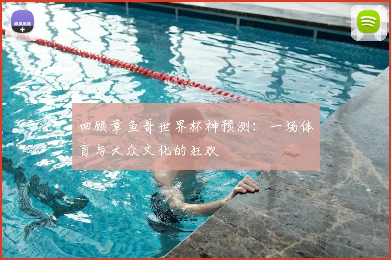 回顾章鱼哥世界杯神预测:一场体育与大众文化的狂欢