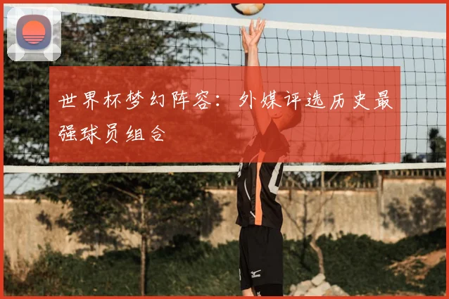 世界杯梦幻阵容：外媒评选历史最强球员组合