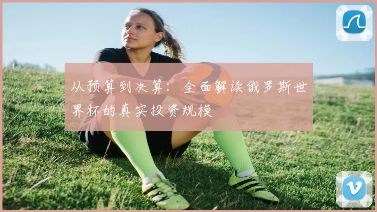 从预算到决算：全面解读俄罗斯世界杯的真实投资规模