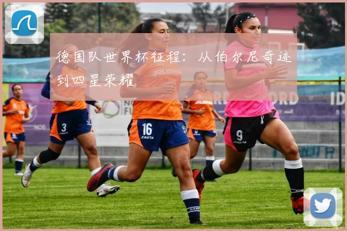 德国队世界杯征程：从伯尔尼奇迹到四星荣耀