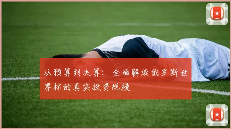 从预算到决算：全面解读俄罗斯世界杯的真实投资规模