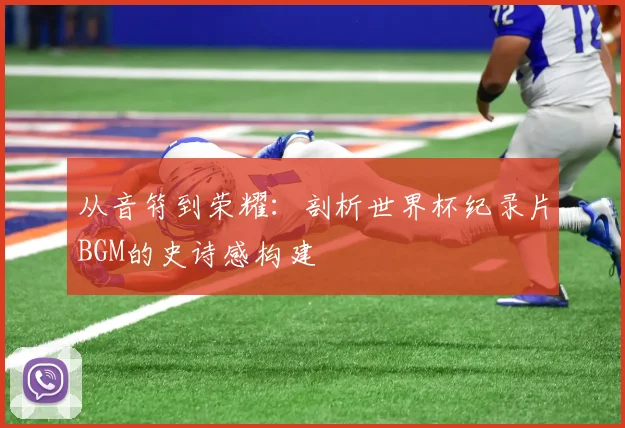 从音符到荣耀：剖析世界杯纪录片BGM的史诗感构建