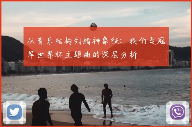 从音乐结构到精神象征：我们是冠军世界杯主题曲的深层分析