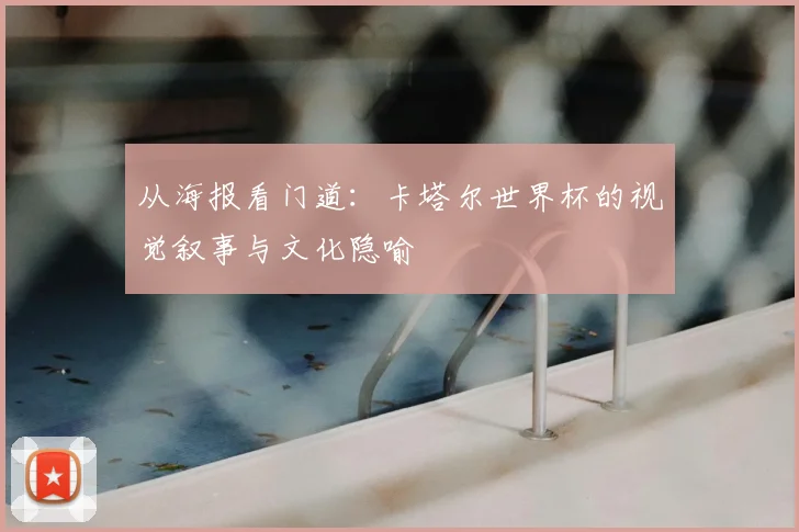 从海报看门道:卡塔尔世界杯的视觉叙事与文化隐喻