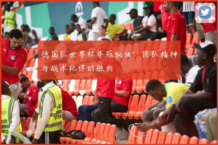 德国队世界杯夺冠秘诀：团队精神与战术纪律的胜利
